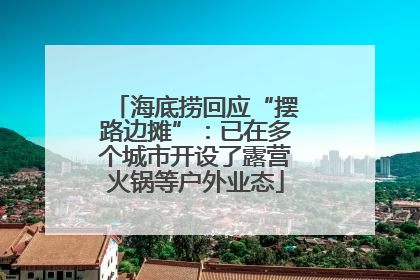 海底捞回应“摆路边摊”：已在多个城市开设了露营火锅等户外业态
