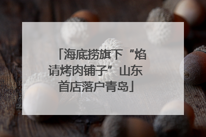 海底捞旗下“焰请烤肉铺子”山东首店落户青岛