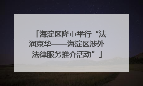 海淀区隆重举行“法润京华——海淀区涉外法律服务推介活动”