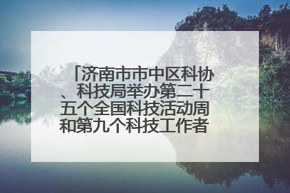 济南市市中区科协、科技局举办第二十五个全国科技活动周和第九个科技工作者日主场活动