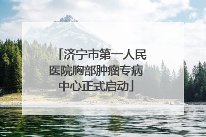 济宁市第一人民医院胸部肿瘤专病中心正式启动