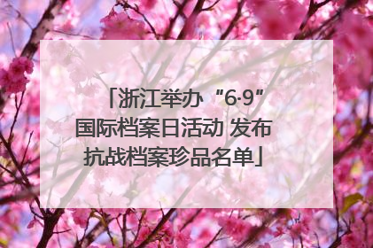 浙江举办“6·9”国际档案日活动 发布抗战档案珍品名单