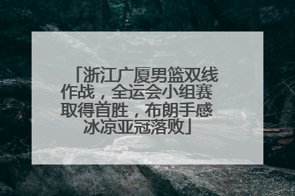 浙江广厦男篮双线作战，全运会小组赛取得首胜，布朗手感冰凉亚冠落败