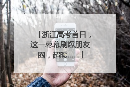 浙江高考首日，这一幕幕刷爆朋友圈，超暖……