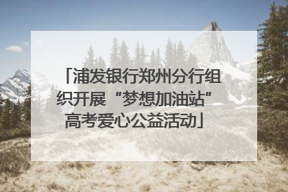 浦发银行郑州分行组织开展“梦想加油站”高考爱心公益活动
