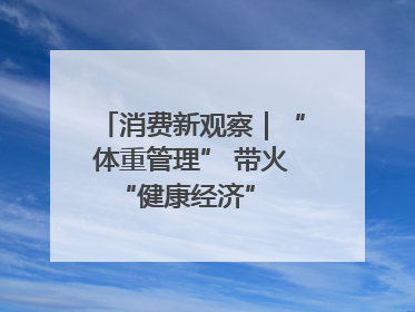 消费新观察｜“体重管理” 带火 “健康经济” 轻食成消费新宠