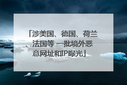 涉美国、德国、荷兰、法国等 一批境外恶意网址和IP曝光