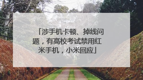 涉手机卡顿、掉线问题，有高校考试禁用红米手机，小米回应