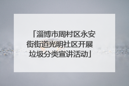 淄博市周村区永安街街道光明社区开展垃圾分类宣讲活动