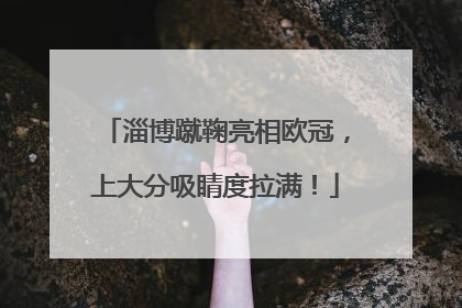 淄博蹴鞠亮相欧冠，上大分吸睛度拉满！