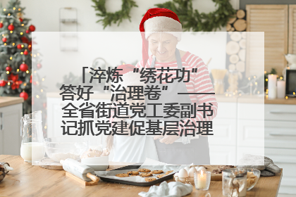 淬炼“绣花功” 答好“治理卷”——全省街道党工委副书记抓党建促基层治理培训示范班侧记