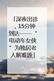深夜出诊，15分钟到达——“电动车女侠”为独居老人解难题
