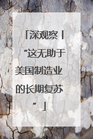 深观察丨“这无助于美国制造业的长期复苏”