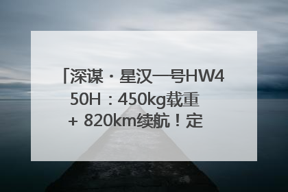深谋・星汉一号HW450H：450kg载重+ 820km续航！定义低空运力新标准