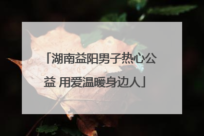 湖南益阳男子热心公益 用爱温暖身边人