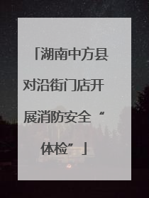 湖南中方县对沿街门店开展消防安全“体检”