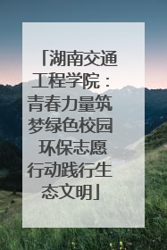 湖南交通工程学院：青春力量筑梦绿色校园 环保志愿行动践行生态文明