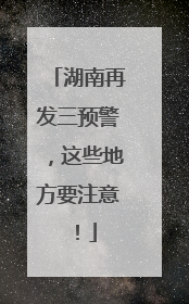 湖南再发三预警，这些地方要注意！