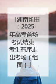 湖南新田：2025年高考首场考试结束 考生有序走出考场（组图）