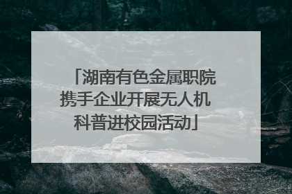 湖南有色金属职院携手企业开展无人机科普进校园活动