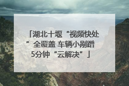湖北十堰“视频快处”全覆盖 车辆小剐蹭5分钟“云解决”
