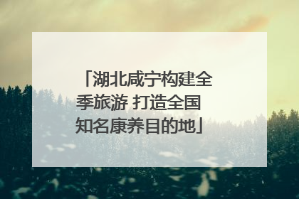 湖北咸宁构建全季旅游 打造全国知名康养目的地
