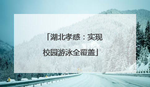 湖北孝感：实现校园游泳全覆盖