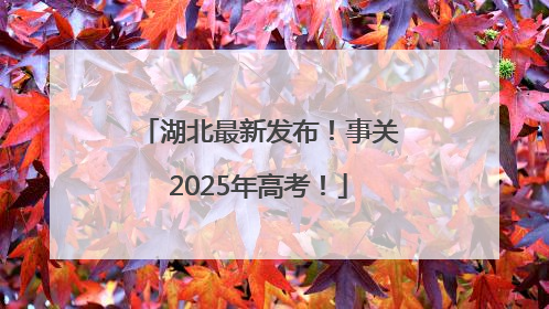 湖北最新发布！事关2025年高考！