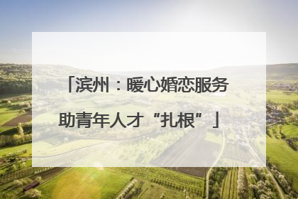 滨州：暖心婚恋服务助青年人才“扎根”