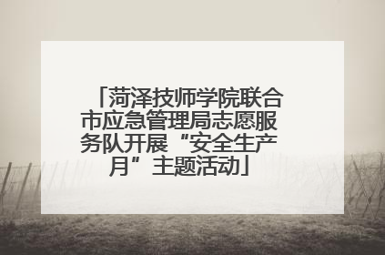 菏泽技师学院联合市应急管理局志愿服务队开展“安全生产月”主题活动