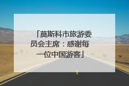 莫斯科市旅游委员会主席：感谢每一位中国游客