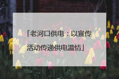 老河口供电：以宣传活动传递供电温情