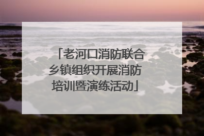 老河口消防联合乡镇组织开展消防培训暨演练活动