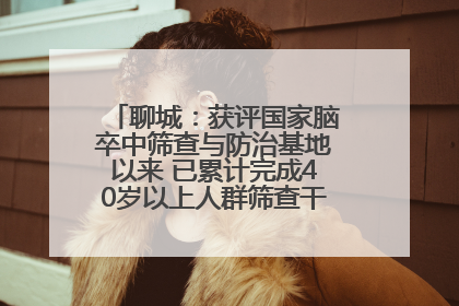 聊城：获评国家脑卒中筛查与防治基地以来 已累计完成40岁以上人群筛查干预40余万人次