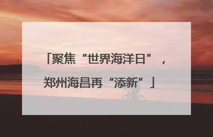 聚焦“世界海洋日”，郑州海昌再“添新”