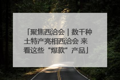 聚焦西洽会｜数千种土特产亮相西洽会 来看这些“爆款”产品