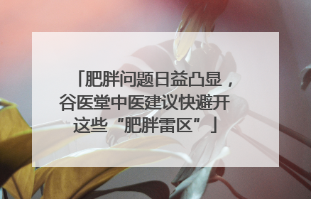 肥胖问题日益凸显，谷医堂中医建议快避开这些“肥胖雷区”