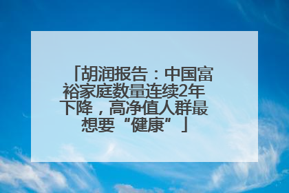 胡润报告：中国富裕家庭数量连续2年下降，高净值人群最想要“健康”