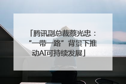 腾讯副总裁蔡光忠：“一带一路”背景下推动AI可持续发展