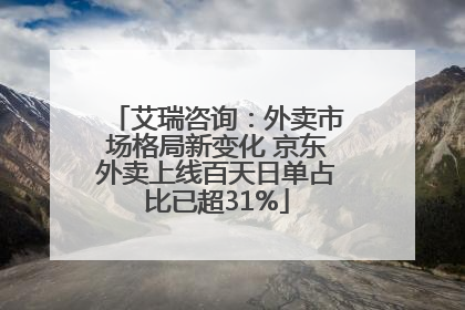艾瑞咨询：外卖市场格局新变化 京东外卖上线百天日单占比已超31%