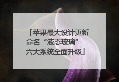 苹果最大设计更新命名“液态玻璃” 六大系统全面升级