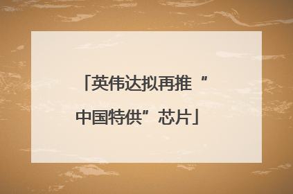 英伟达拟再推“中国特供”芯片