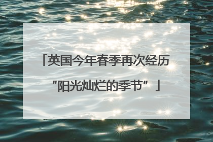 英国今年春季再次经历“阳光灿烂的季节”