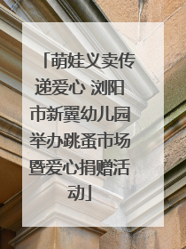 萌娃义卖传递爱心 浏阳市新翼幼儿园举办跳蚤市场暨爱心捐赠活动
