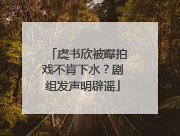 虞书欣被曝拍戏不肯下水？剧组发声明辟谣