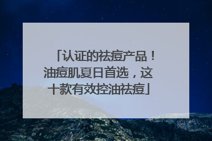 认证的祛痘产品！油痘肌夏日首选，这十款有效控油祛痘