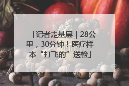 记者走基层｜28公里，30分钟！医疗样本“打飞的”送检