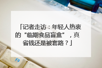 记者走访：年轻人热衷的“临期食品盲盒”，真省钱还是被套路？