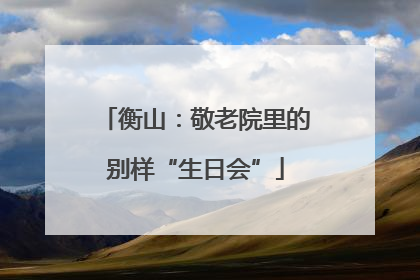 衡山：敬老院里的别样“生日会”