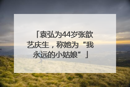 袁弘为44岁张歆艺庆生，称她为“我永远的小姑娘”